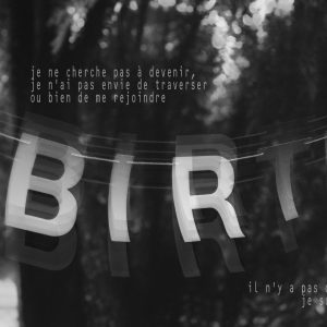 une photo en noir et blanc d'une banderole sur laquelle on lit "birth". un texte y a été superposé : "je ne cherche pas à devenir, je n'ai pas envie de traverser ou bien de me rejoindre ; il n'y a pas de distance, je suis déjà là"